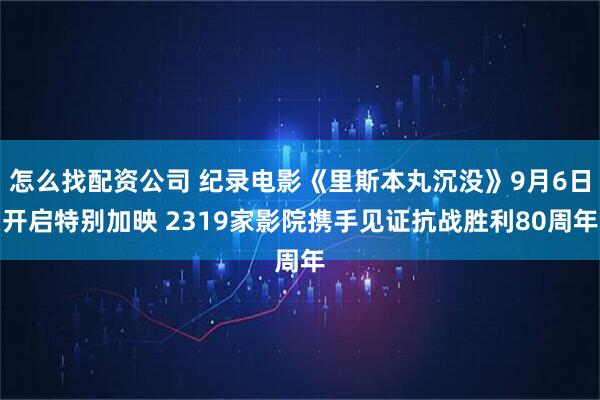 怎么找配资公司 纪录电影《里斯本丸沉没》9月6日开启特别加映 2319家影院携手见证抗战胜利80周年