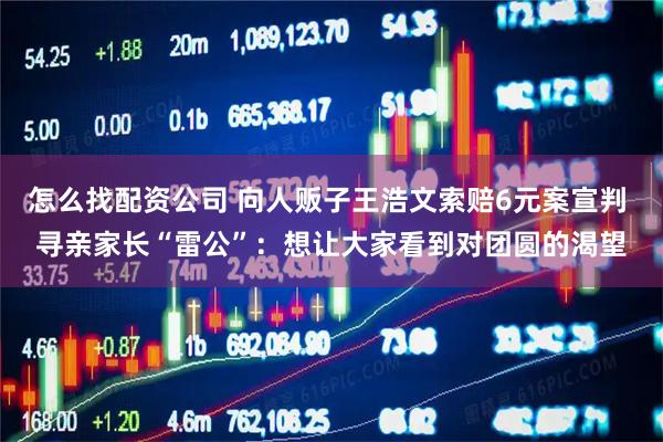 怎么找配资公司 向人贩子王浩文索赔6元案宣判 寻亲家长“雷公”：想让大家看到对团圆的渴望