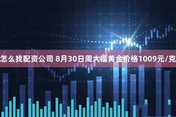 怎么找配资公司 8月30日周大福黄金价格1009元/克