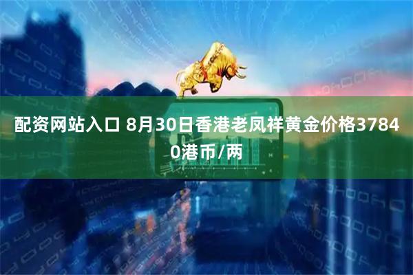 配资网站入口 8月30日香港老凤祥黄金价格37840港币/两