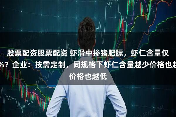 股票配资股票配资 虾滑中掺猪肥膘，虾仁含量仅40%？企业：按需定制，同规格下虾仁含量越少价格也越低