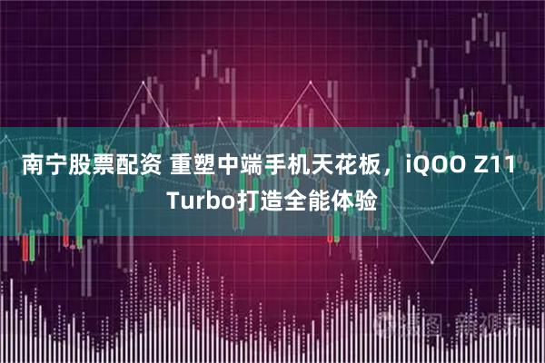 南宁股票配资 重塑中端手机天花板，iQOO Z11 Turbo打造全能体验