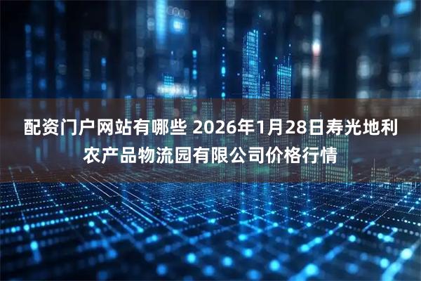 配资门户网站有哪些 2026年1月28日寿光地利农产品物流园有限公司价格行情