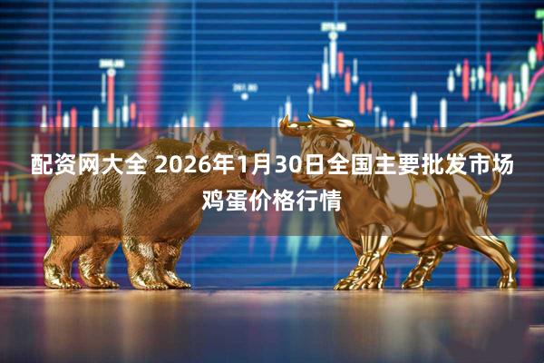 配资网大全 2026年1月30日全国主要批发市场鸡蛋价格行情