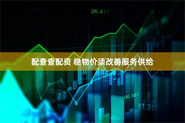 配查查配资 稳物价须改善服务供给