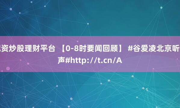 配资炒股理财平台 【0-8时要闻回顾】 #谷爱凌北京听相声#http://t.cn/A