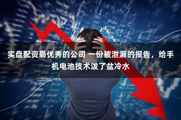 实盘配资最优秀的公司 一份被泄漏的报告，给手机电池技术泼了盆冷水